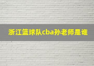 浙江篮球队cba孙老师是谁