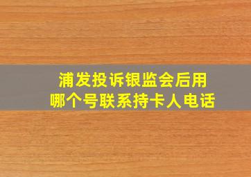 浦发投诉银监会后用哪个号联系持卡人电话