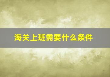 海关上班需要什么条件