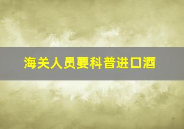 海关人员要科普进口酒