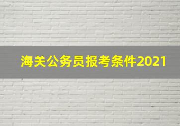 海关公务员报考条件2021