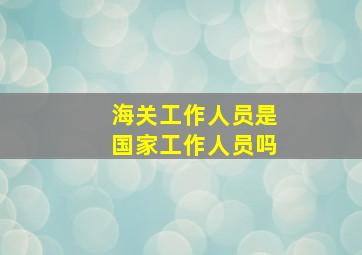 海关工作人员是国家工作人员吗