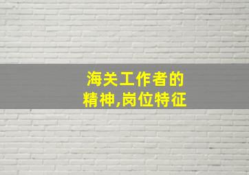 海关工作者的精神,岗位特征