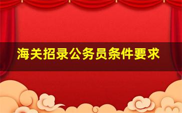 海关招录公务员条件要求