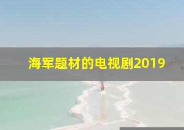 海军题材的电视剧2019