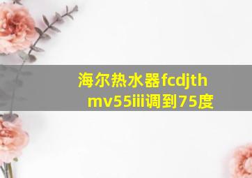 海尔热水器fcdjthmv55iii调到75度