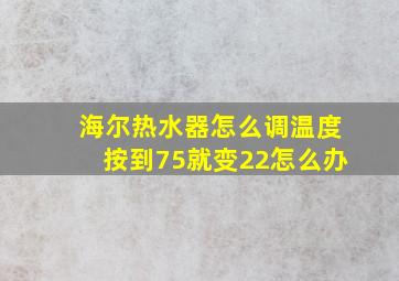 海尔热水器怎么调温度按到75就变22怎么办