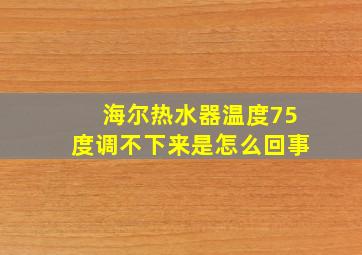 海尔热水器温度75度调不下来是怎么回事