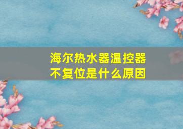 海尔热水器温控器不复位是什么原因