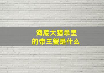 海底大猎杀里的帝王蟹是什么