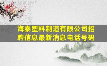 海泰塑料制造有限公司招聘信息最新消息电话号码