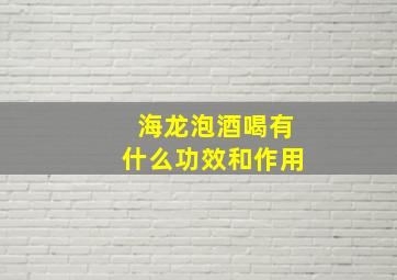 海龙泡酒喝有什么功效和作用