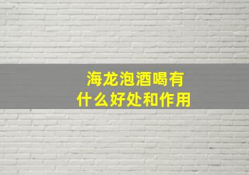 海龙泡酒喝有什么好处和作用