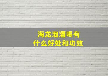 海龙泡酒喝有什么好处和功效