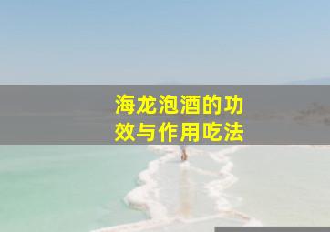 海龙泡酒的功效与作用吃法