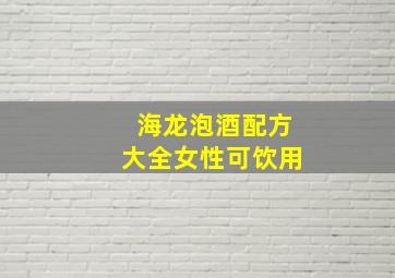 海龙泡酒配方大全女性可饮用