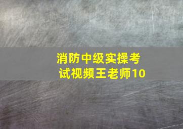 消防中级实操考试视频王老师10