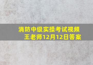 消防中级实操考试视频王老师12月12日答案