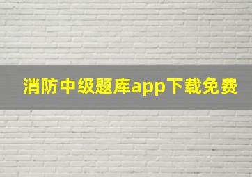 消防中级题库app下载免费