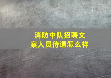 消防中队招聘文案人员待遇怎么样