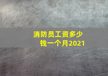 消防员工资多少钱一个月2021