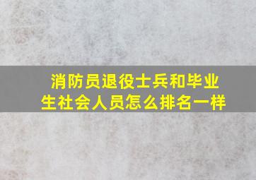 消防员退役士兵和毕业生社会人员怎么排名一样