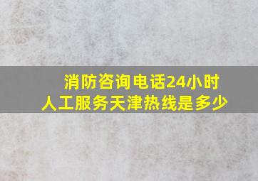 消防咨询电话24小时人工服务天津热线是多少