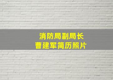 消防局副局长曹建军简历照片