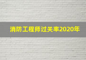 消防工程师过关率2020年