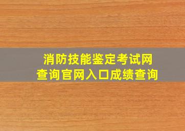 消防技能鉴定考试网查询官网入口成绩查询