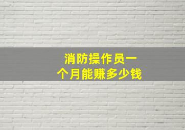 消防操作员一个月能赚多少钱