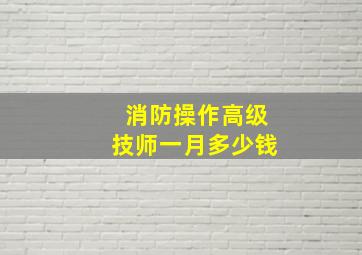 消防操作高级技师一月多少钱