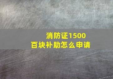 消防证1500百块补助怎么申请