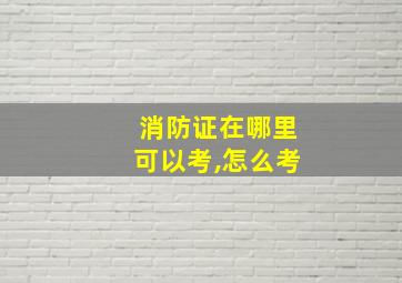 消防证在哪里可以考,怎么考