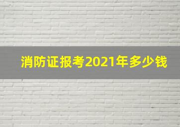 消防证报考2021年多少钱