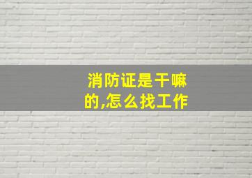 消防证是干嘛的,怎么找工作