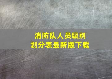 消防队人员级别划分表最新版下载