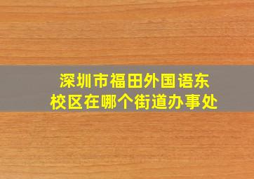 深圳市福田外国语东校区在哪个街道办事处