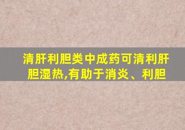 清肝利胆类中成药可清利肝胆湿热,有助于消炎、利胆