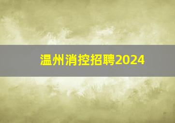 温州消控招聘2024