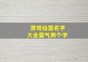 游戏仙盟名字大全霸气两个字