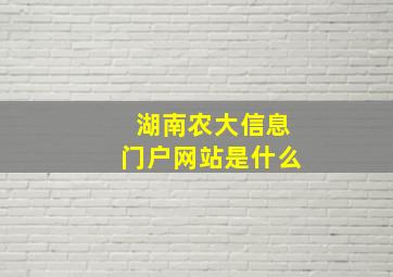 湖南农大信息门户网站是什么