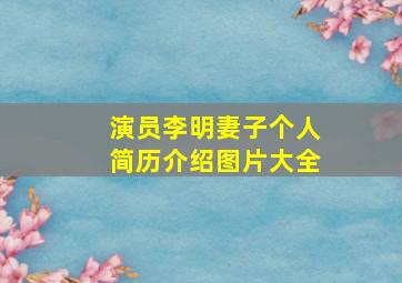 演员李明妻子个人简历介绍图片大全