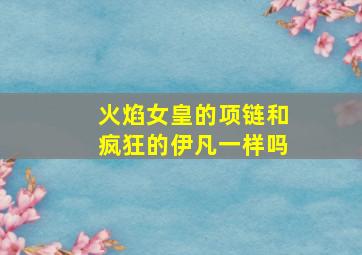 火焰女皇的项链和疯狂的伊凡一样吗