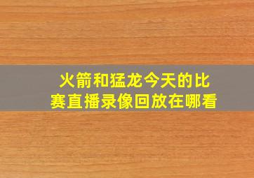 火箭和猛龙今天的比赛直播录像回放在哪看