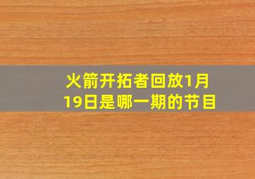 火箭开拓者回放1月19日是哪一期的节目