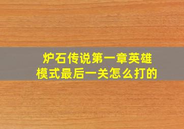 炉石传说第一章英雄模式最后一关怎么打的