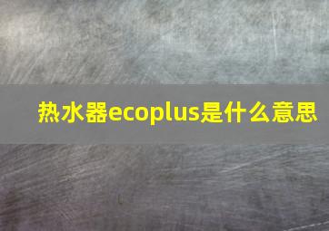 热水器ecoplus是什么意思