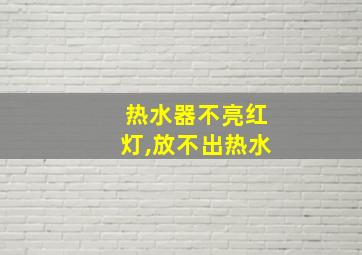 热水器不亮红灯,放不出热水