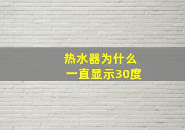 热水器为什么一直显示30度